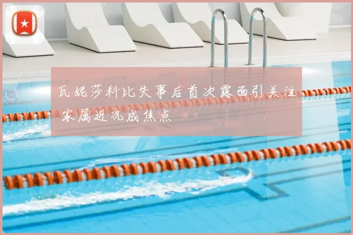 瓦妮莎科比失事后首次露面引关注 家属近况成焦点