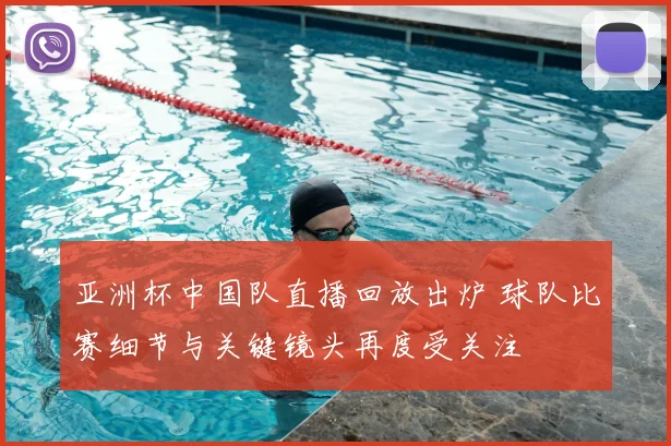 亚洲杯中国队直播回放出炉 球队比赛细节与关键镜头再度受关注