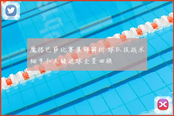 魔格巴萨比赛集锦解析 球队技战术细节和关键进球全景回顾