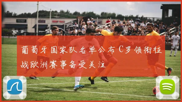 葡萄牙国家队名单公布 C罗领衔征战欧洲赛事备受关注