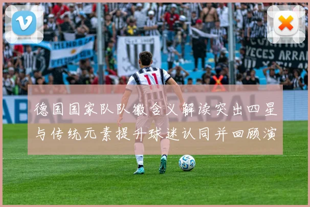 德国国家队队徽含义解读突出四星与传统元素提升球迷认同并回顾演变脉络