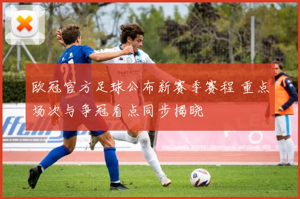 欧冠官方足球公布新赛季赛程 重点场次与争冠看点同步揭晓