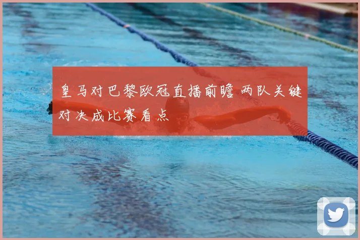 皇马对巴黎欧冠直播前瞻 两队关键对决成比赛看点