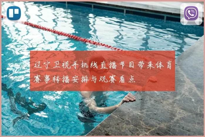 辽宁卫视手机线直播节目带来体育赛事转播安排与观赛看点