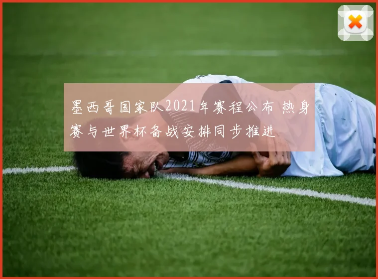 墨西哥国家队2021年赛程公布 热身赛与世界杯备战安排同步推进