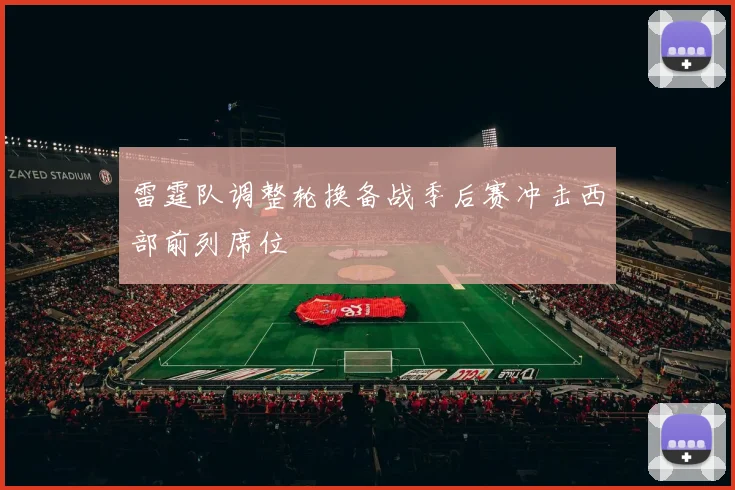 雷霆队调整轮换备战季后赛冲击西部前列席位