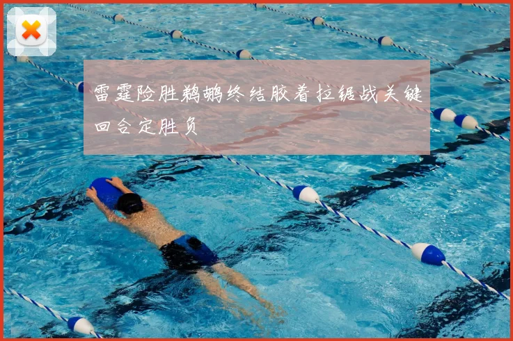 雷霆险胜鹈鹕终结胶着拉锯战关键回合定胜负