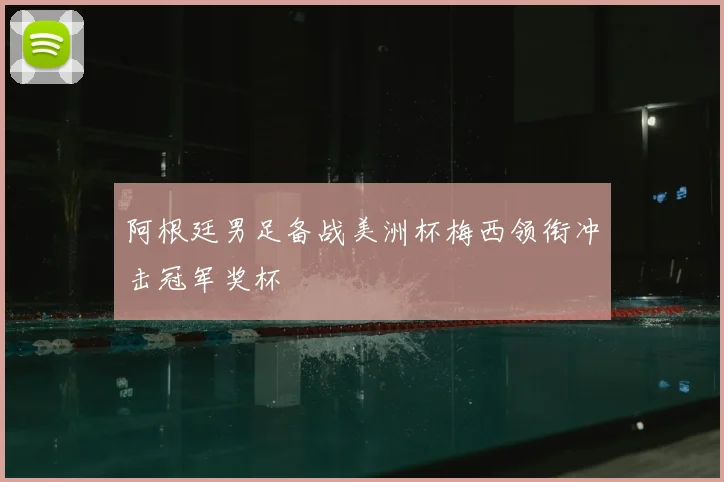 阿根廷男足备战美洲杯梅西领衔冲击冠军奖杯