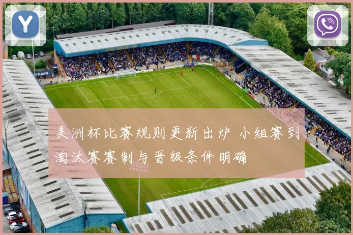 美洲杯比赛规则更新出炉 小组赛到淘汰赛赛制与晋级条件明确