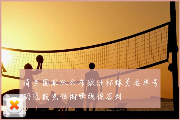 荷兰国家队公布欧洲杯球员名单号码范戴克领衔锋线德容列