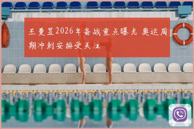 王曼昱2026年备战重点曝光 奥运周期冲刺安排受关注