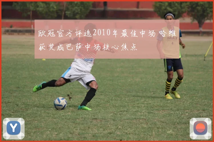 欧冠官方评选2010年最佳中场 哈维获奖成巴萨中场核心焦点