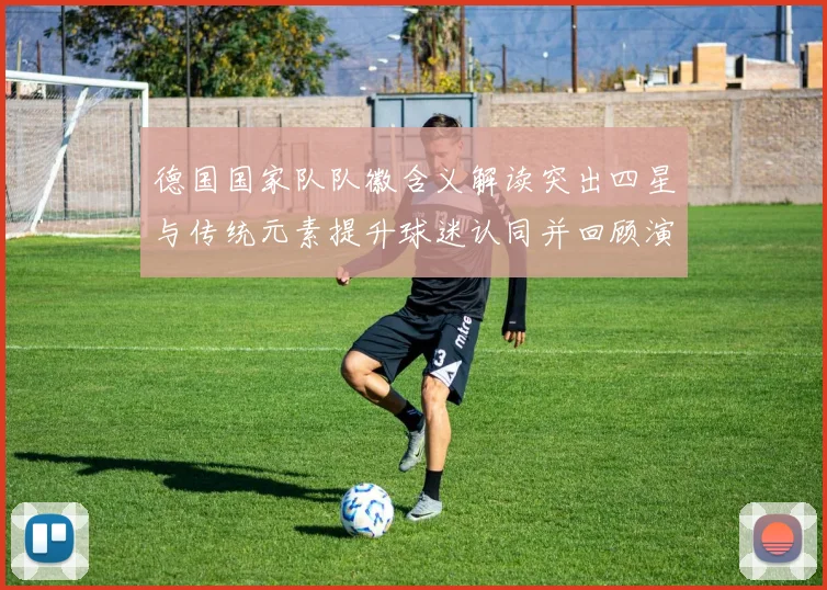 德国国家队队徽含义解读突出四星与传统元素提升球迷认同并回顾演变脉络