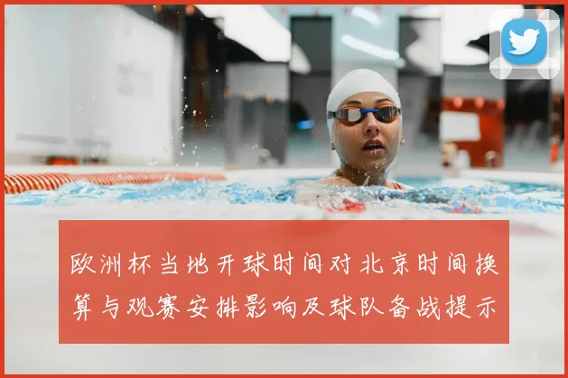 欧洲杯当地开球时间对北京时间换算与观赛安排影响及球队备战提示