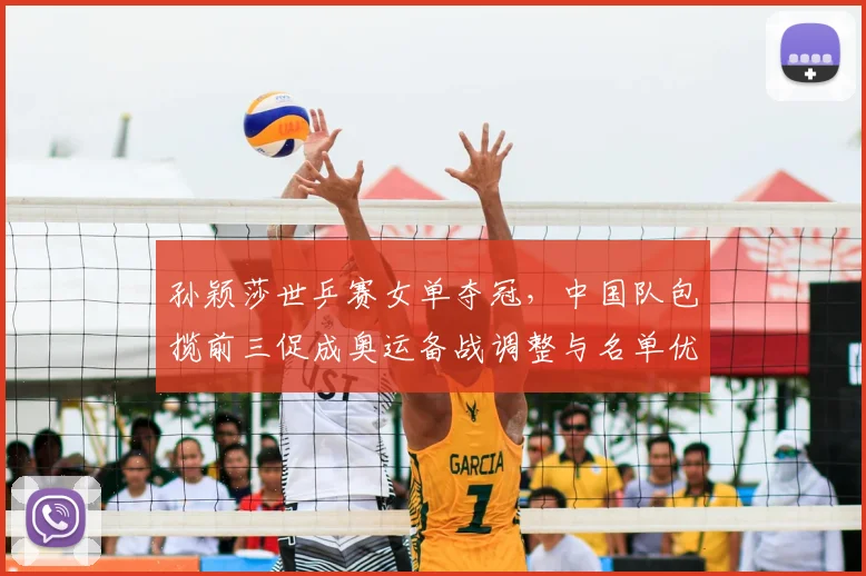 孙颖莎世乒赛女单夺冠，中国队包揽前三促成奥运备战调整与名单优化