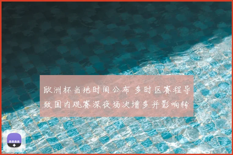 欧洲杯当地时间公布 多时区赛程导致国内观赛深夜场次增多并影响转播安排