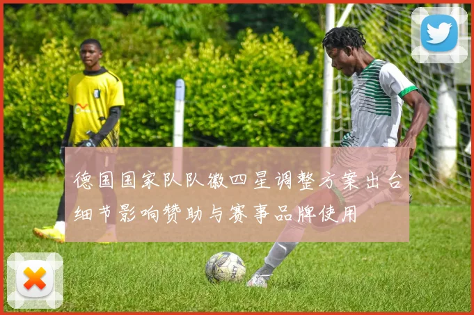 德国国家队队徽四星调整方案出台细节影响赞助与赛事品牌使用