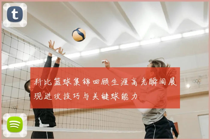 科比篮球集锦回顾生涯高光瞬间展现进攻技巧与关键球能力