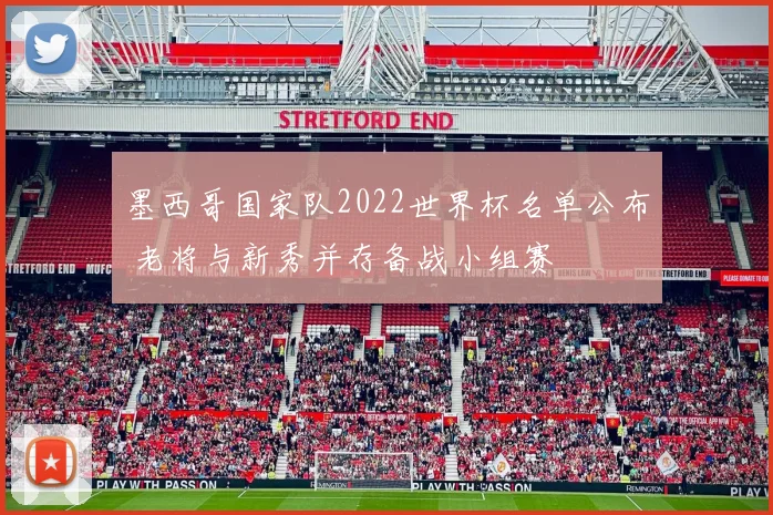 墨西哥国家队2022世界杯名单公布 老将与新秀并存备战小组赛