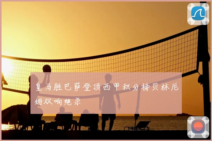 皇马胜巴萨登顶西甲积分榜贝林厄姆双响绝杀