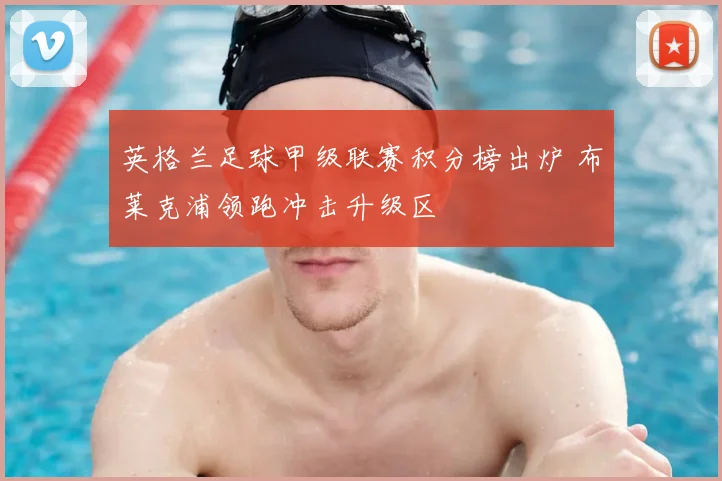 英格兰足球甲级联赛积分榜出炉 布莱克浦领跑冲击升级区