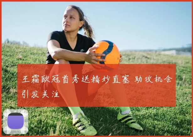 王霜欧冠首秀送精妙直塞 助攻机会引发关注
