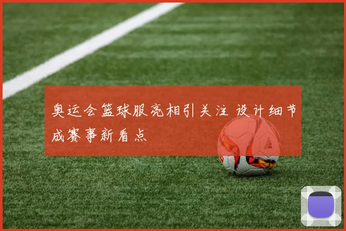 奥运会篮球服亮相引关注 设计细节成赛事新看点