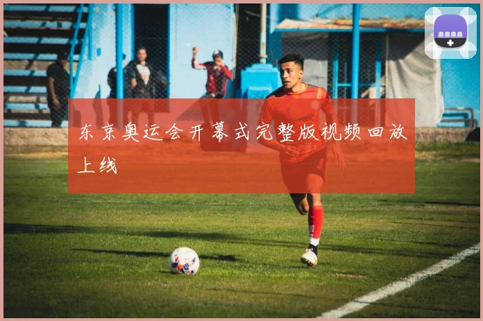 东京奥运会开幕式完整版视频回放上线
