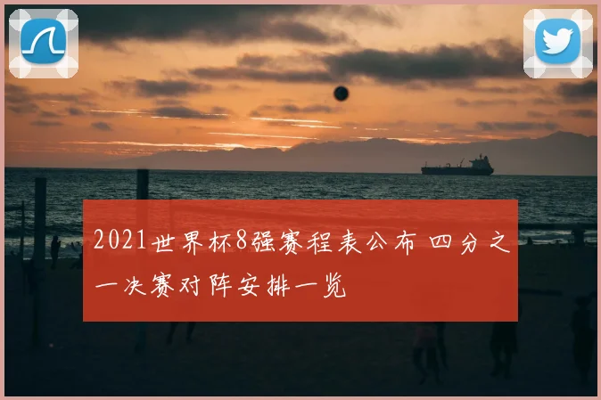 2021世界杯8强赛程表公布 四分之一决赛对阵安排一览