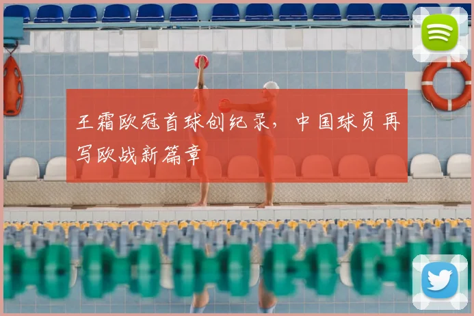 王霜欧冠首球创纪录，中国球员再写欧战新篇章