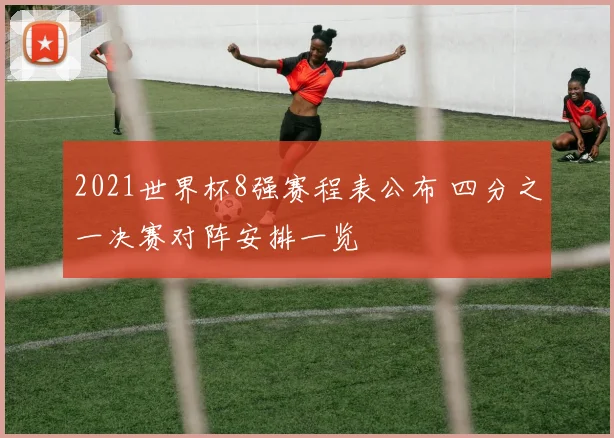 2021世界杯8强赛程表公布 四分之一决赛对阵安排一览