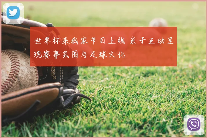 世界杯来我家节目上线 亲子互动呈现赛事氛围与足球文化