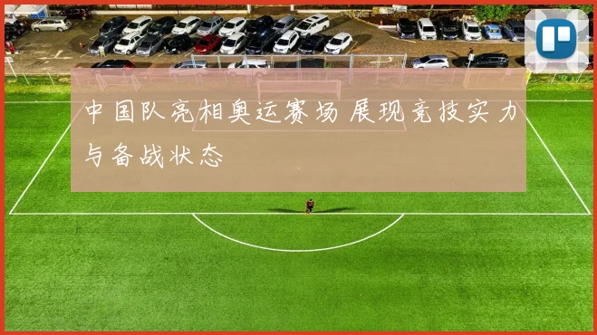 中国队亮相奥运赛场 展现竞技实力与备战状态