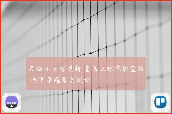 足球比分榜更新 皇马三球完胜登顶 西甲争冠悬念延续