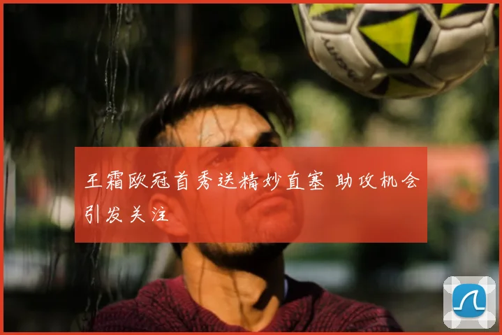 王霜欧冠首秀送精妙直塞 助攻机会引发关注